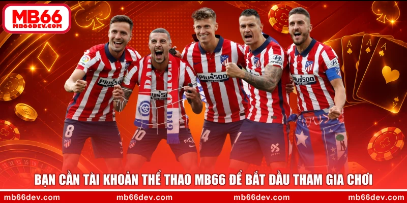 Bạn cần tài khoản thể thao MB66 để bắt đầu tham gia chơi