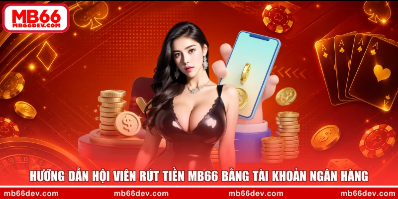 Hướng dẫn hội viên rút tiền MB66 bằng tài khoản ngân hàng
