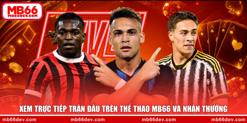 Xem trực tiếp trận đấu trên thể thao MB66 và nhận thưởng